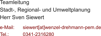 Teamleitung  Stadt-, Regional- und Umweltplanung Herr Sven Siewert  e-Mail: 	siewert[at]wenzel-drehmann-pem.de Tel.:   	0341-2316280