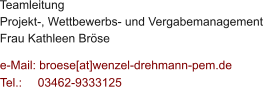 Teamleitung  Projekt-, Wettbewerbs- und Vergabemanagement Frau Kathleen Bröse  e-Mail: broese[at]wenzel-drehmann-pem.de Tel.:   	03462-9333125