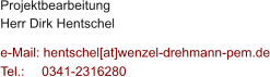 Projektbearbeitung Herr Dirk Hentschel  e-Mail: hentschel[at]wenzel-drehmann-pem.de Tel.:   	0341-2316280