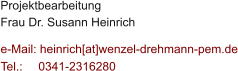 Projektbearbeitung Frau Dr. Susann Heinrich  e-Mail: heinrich[at]wenzel-drehmann-pem.de Tel.:   	0341-2316280